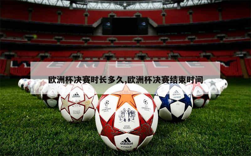 欧洲杯决战时间多久结束 欧洲杯决战时间多久结束 欧洲杯决战时间多久结束 欧洲杯决战时间多久结束