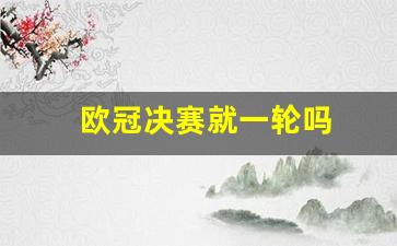 欧冠决赛是一场还是两场 欧冠决赛是一场还是两场？